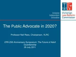 The Public Advocate in 2020? Professor Neil Rees, Chairperson, VLRC OPA 25th Anniversary Symposium: The Future of Adul