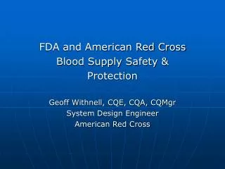 FDA and American Red Cross Blood Supply Safety &amp; Protection Geoff Withnell, CQE, CQA, CQMgr System Design Engineer