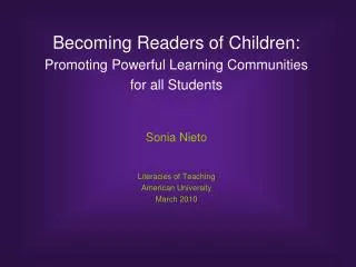 Becoming Readers of Children: Promoting Powerful Learning Communities for all Students Sonia Nieto Literacies of Teachi