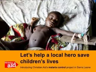 Let’s help a local hero save children’s lives Introducing Christian Aid’s malaria control project in Sierra Leone