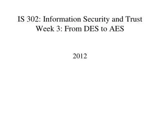 IS 302: Information Security and Trust Week 3: From DES to AES