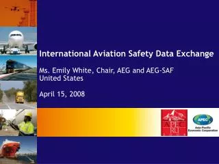 International Aviation Safety Data Exchange Ms. Emily White, Chair, AEG and AEG-SAF United States April 15, 2008