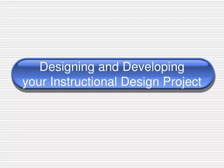 designing and developing your instructional design project