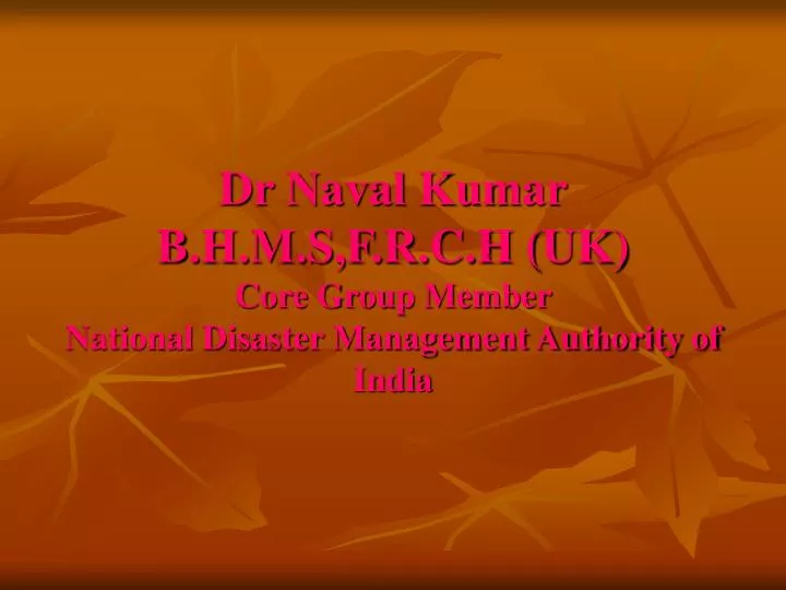 dr naval kumar b h m s f r c h uk core group member national disaster management authority of india