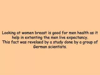 Looking at women breast is good for men health as it help in extenting the men live expectancy.