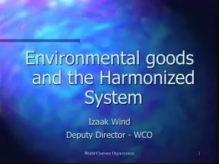 Environmental goods and the Harmonized System Izaak Wind Deputy Director - WCO