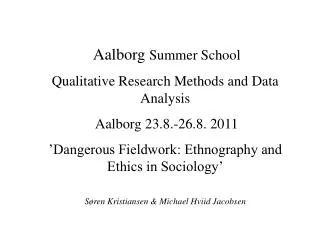 Aalborg Summer School Qualitative Research Methods and Data Analysis Aalborg 23.8.-26.8. 2011 ’Dangerous Fieldwork: Et