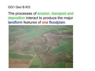 GG1 Gen B KI3 The processes of erosion, transport and deposition interact to produce the major landform features of