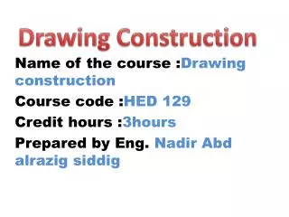 Name of the course : Drawing construction Course code : HED 129 Credit hours : 3hours Prepared by Eng. Nadir Abd alrazi
