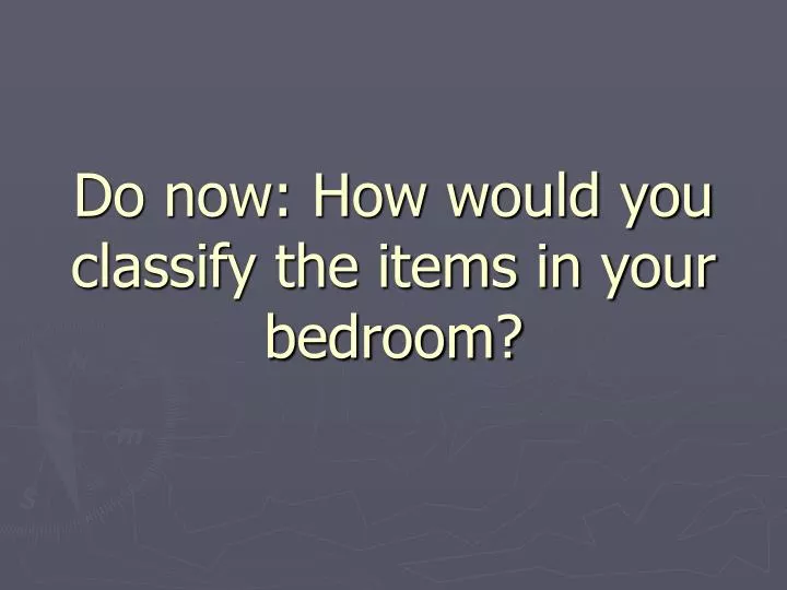 do now how would you classify the items in your bedroom
