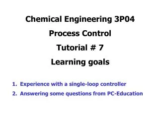 Chemical Engineering 3P04 Process Control Tutorial # 7 Learning goals Experience with a single-loop controller Answerin