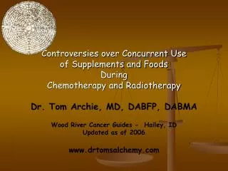 Controversies over Concurrent Use of Supplements and Foods During Chemotherapy and Radiotherapy Dr. Tom Archie, MD, DAB