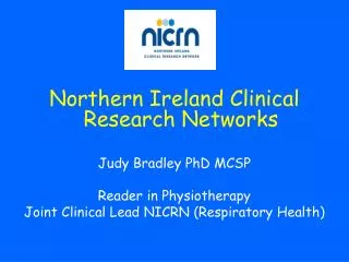 Northern Ireland Clinical Research Networks Judy Bradley PhD MCSP Reader in Physiotherapy Joint Clinical Lead NICRN (Res