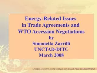 Energy-Related Issues in Trade Agreements and WTO Accession Negotiations by Simonetta Zarrilli UNCTAD-DITC March 2008