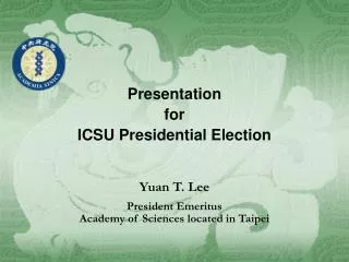 Presentation for ICSU Presidential Election Yuan T. Lee President Emeritus Academy of Sciences located in Taipei