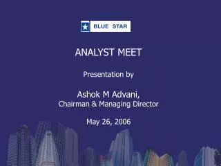 ANALYST MEET Presentation by Ashok M Advani, Chairman &amp; Managing Director May 26, 2006