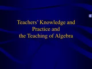 Teachers’ Knowledge and Practice and the Teaching of Algebra