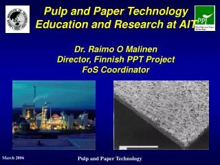 Pulp and Paper Technology Education and Research at AIT Dr. Raimo O Malinen Director, Finnish PPT Project FoS Coordinato