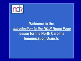 Welcome to the Introduction to the NCIR Home Page lesson for the North Carolina Immunization Branch.