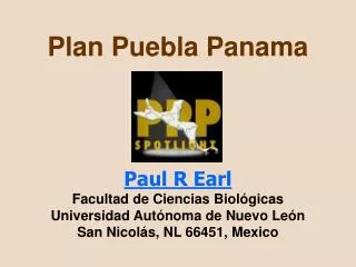 Plan Puebla Panama Paul R Earl Facultad de Ciencias Biológicas Universidad Autónoma de Nuevo León San Nicolás, NL 66451,