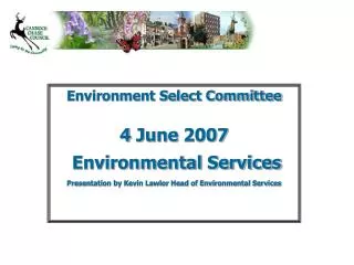 Environment Select Committee 4 June 2007 Environmental Services Presentation by Kevin Lawlor Head of Environmental Serv