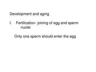 Development and aging Fertilization- joining of egg and sperm 	nuclei Only one sperm should enter the egg
