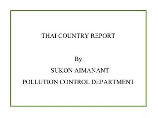 THAI COUNTRY REPORT By SUKON AIMANANT POLLUTION CONTROL DEPARTMENT