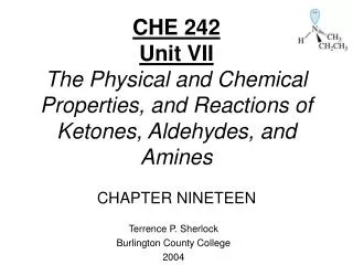 CHE 242 Unit VII The Physical and Chemical Properties, and Reactions of Ketones, Aldehydes, and Amines CHAPTER NINETEEN