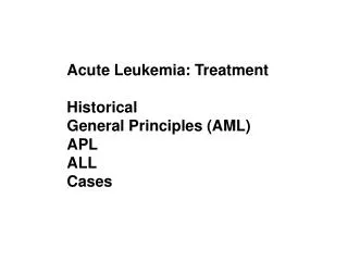 Acute Leukemia: Treatment Historical General Principles (AML) APL ALL Cases