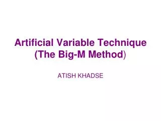 Artificial Variable Technique (The Big-M Method ) ATISH KHADSE