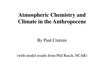 Atmospheric Chemistry and Climate in the Anthropocene By Paul Crutzen (with model results from Phil Rasch, NCAR)