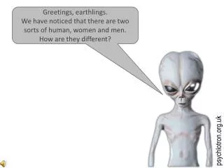 Greetings, earthlings. We have noticed that there are two sorts of human, women and men. How are they different?