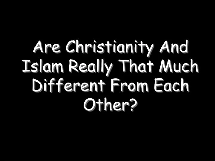 are christianity and islam really that much different from each other