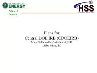 Plans for Central DOE IRB (CDOEIRB) Mary Fields and Isaf Al-Nabulsi, HSS Libby White, SC