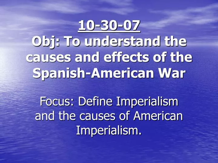 10 30 07 obj to understand the causes and effects of the spanish american war