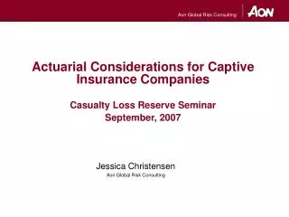 Actuarial Considerations for Captive Insurance Companies Casualty Loss Reserve Seminar September, 2007