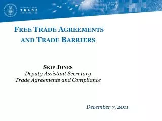 Free Trade Agreements and Trade Barriers Skip Jones Deputy Assistant Secretary Trade Agreements and Compliance