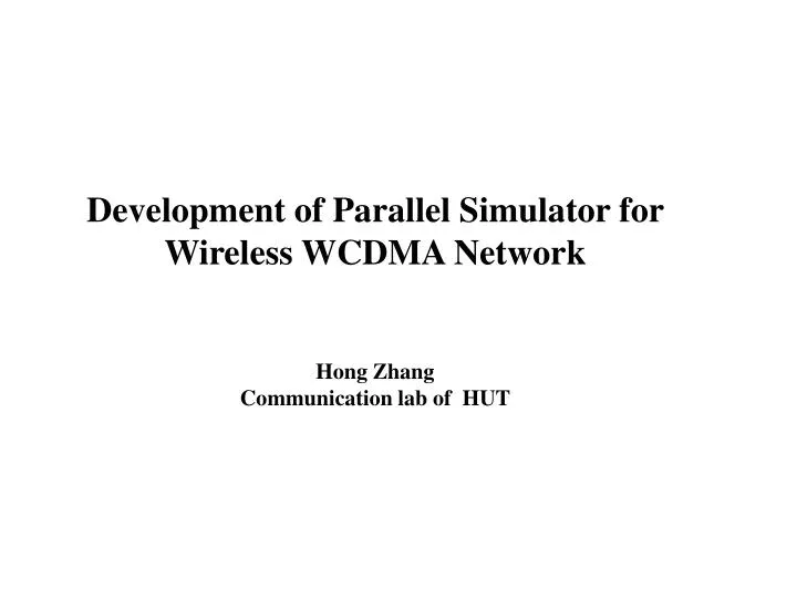development of parallel simulator for wireless wcdma network hong zhang communication lab of hut