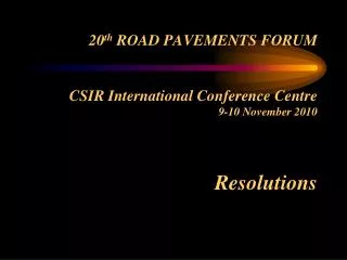 20 th ROAD PAVEMENTS FORUM CSIR International Conference Centre 9-10 November 2010 Resolutions