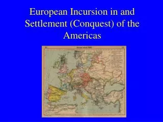 European Incursion in and Settlement (Conquest) of the Americas