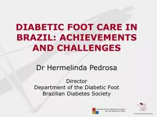 DIABETIC FOOT CARE IN BRAZIL: ACHIEVEMENTS AND CHALLENGES Dr Hermelinda Pedrosa Director Department of the Diabetic F