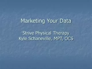 Marketing Your Data Strive Physical Therapy Kyle Schaneville, MPT, OCS