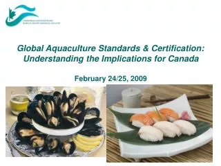 Global Aquaculture Standards &amp; Certification: Understanding the Implications for Canada February 24/25, 2009