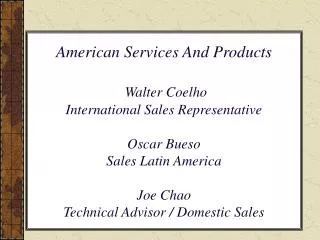 American Services And Products Walter Coelho International Sales Representative Oscar Bueso Sales Latin America Joe Cha