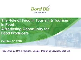 The Role of Food in Tourism &amp; Tourism in Food A Marketing Opportunity for Food Producers October 3 rd 2007