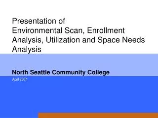 Presentation of Environmental Scan, Enrollment Analysis, Utilization and Space Needs Analysis North Seattle Community C