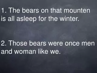 1. The bears on that mounten is all asleep for the winter. 2. Those bears were once men and woman like we.