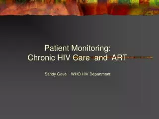 Patient Monitoring: Chronic HIV Care and ART Sandy Gove WHO HIV Department