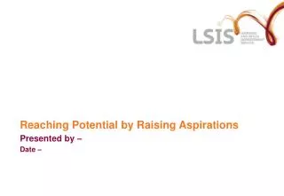 Reaching Potential by Raising Aspirations Presented by – Date –