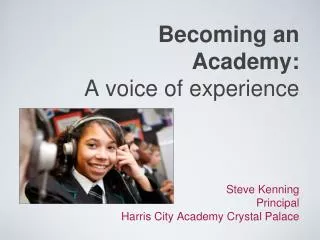 Becoming an Academy: A voice of experience Steve Kenning Principal Harris Ci